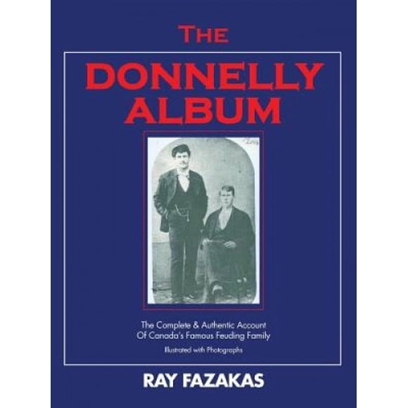 The Donnelly Album: The Complete & Authentic Account of Canada's Famous Feuding Family