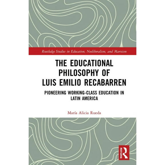 Routledge Studies in Education, Neoliber The Educational Philosophy of Luis Emilio Recabarren: Pioneering Working-Class Education in Latin America, (Hardcover)