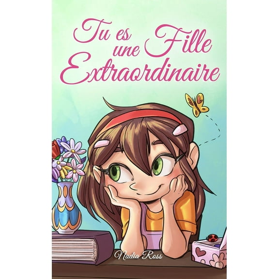 Livres de Motivation Pour Enfants Tu es une Fille Extraordinaire: Une collection d'histoires inspirantes sur le courage, l'amitié, la force intérieure et , (Hardcover)