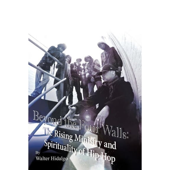 Beyond the Four Walls : The Rising Ministry and Spirituality of Hip-hop