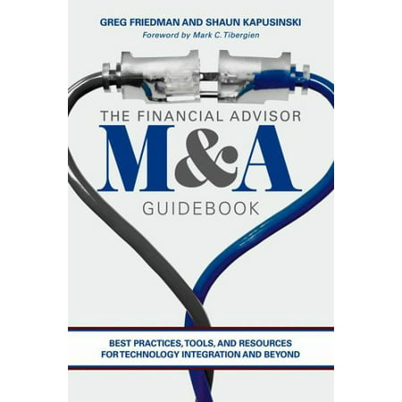 The Financial Advisor M&A Guidebook : Best Practices, Tools, and Resources for Technology Integration and (Application Integration Best Practices)