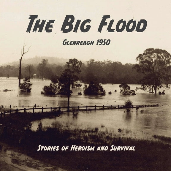 The Big Flood Glenreagh 1950: Stories of Heroism and Survival, (Paperback)