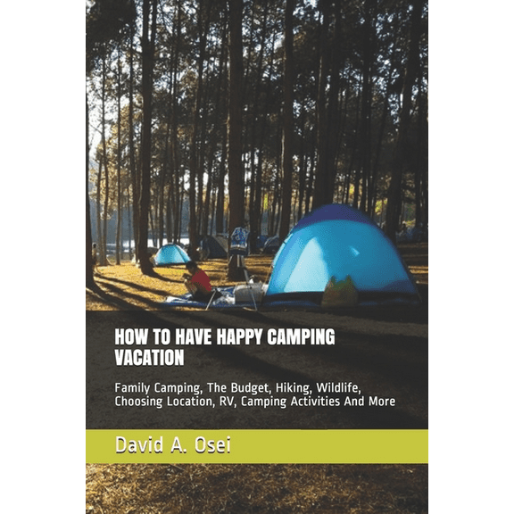 How to Have Happy Camping Vacation: Family Camping, The Budget, Hiking, Wildlife, Choosing Location, RV, Camping Activities And More (Paperback)