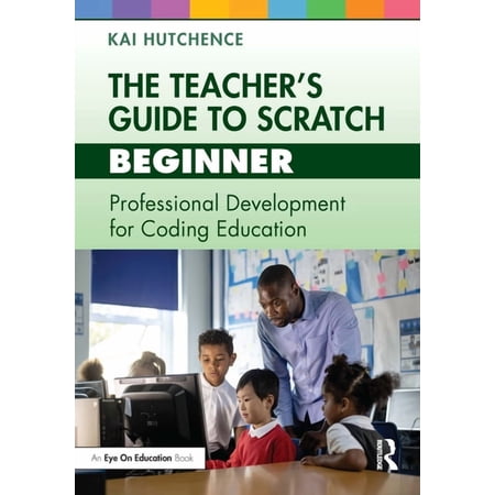 Teacher s Guide to Scratch The Teacher s Guide to Scratch - Beginner: Professional Development for Coding Education (Paperback)