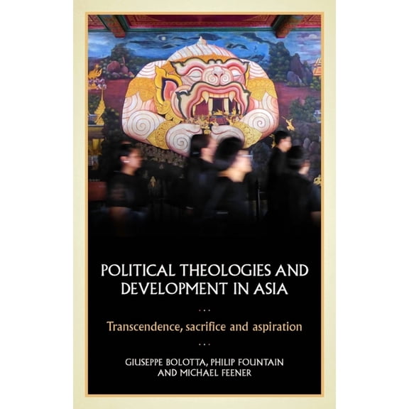 Political Theologies and Development in Asia: Transcendence, Sacrifice, and Aspiration, (Hardcover)