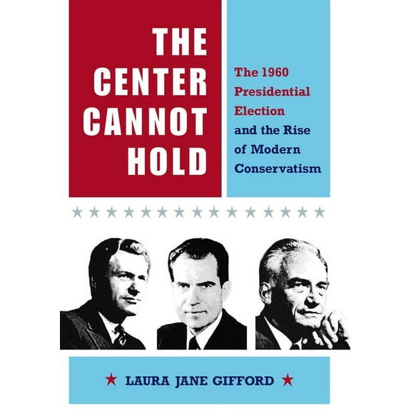 The Center Cannot Hold: The 1960 Presidential Election and the Rise of Modern Conservatism, (Hardcover)