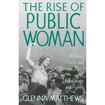 The Rise of Public Woman: Woman's Power and Woman's Place in the United States, 1630-1970, (Paperback)