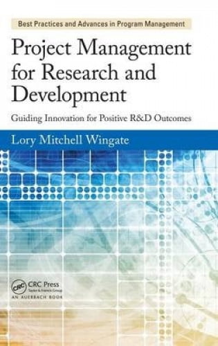 Gestion de Projet pour la Recherche et le Développement: Guider l'Innovation pour des Résultats Positifs en R & D (Meilleures Pratiques en Gestion de Portefeuille, de Programme et de Projet)