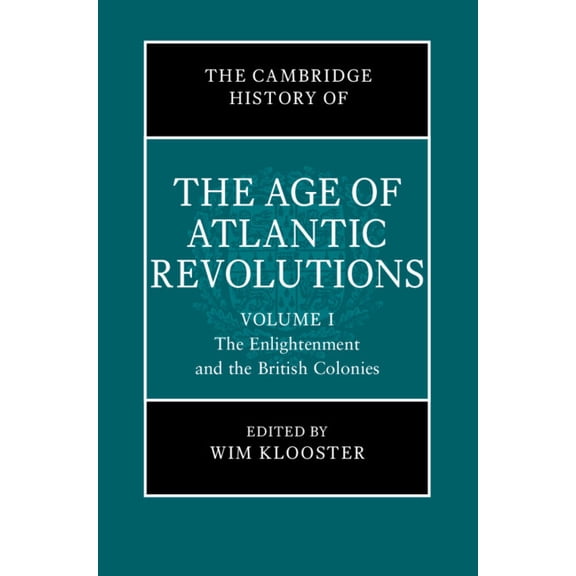 The Cambridge History of the Age of the The Cambridge History of the Age of Atlantic Revolutions: Volume 1, the Enlightenment and the British Colonies, (Hardcover)