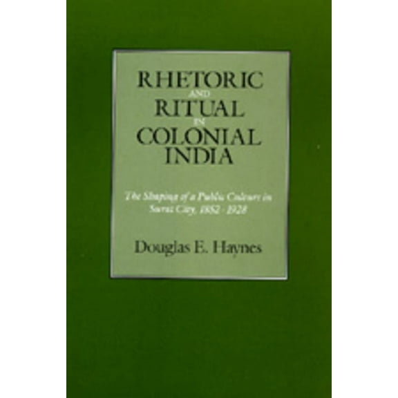 Rhetoric and Ritual in Colonial India : The Shaping of a Public Culture in Surat City, 1852-1928 (Edition 1) (Hardcover)