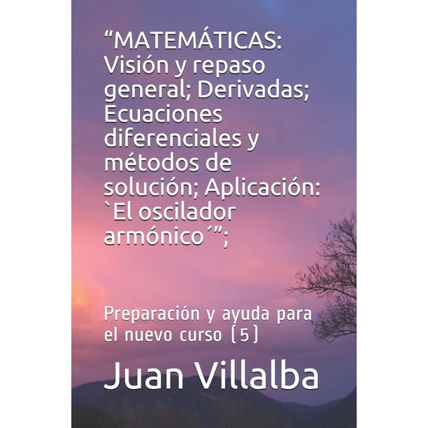 Matemáticas: Visión general y repaso; Derivadas; Ecuaciones diferenciales y métodos de solución; Aplicación: Oscilador armónico; Preparación y ayuda para el nuevo curso (5)