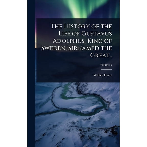 The History of the Life of Gustavus Adolphus, King of Sweden, Sirnamed the Great.., (Hardcover)