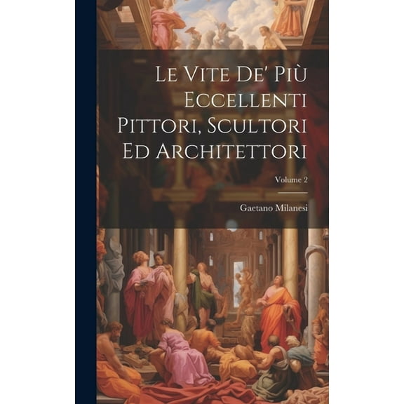 Le Vite De' Più Eccellenti Pittori, Scultori Ed Architettori; Volume 2 (Hardcover)