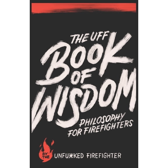 The UFF Book of Wisdom: Philosophy for Firefighters (Paperback) by Unfu*ked Firefighter