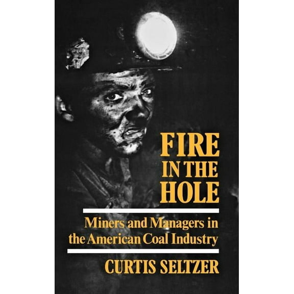 Fire in the Hole: Miners and Managers in the American Coal Industry, (Hardcover)