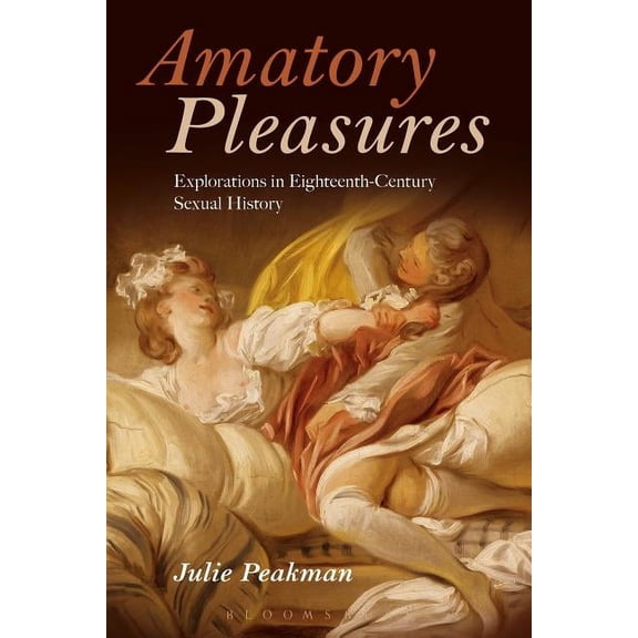 Amatory Pleasures: Explorations in Eighteenth-Century Sexual Culture, (Hardcover)