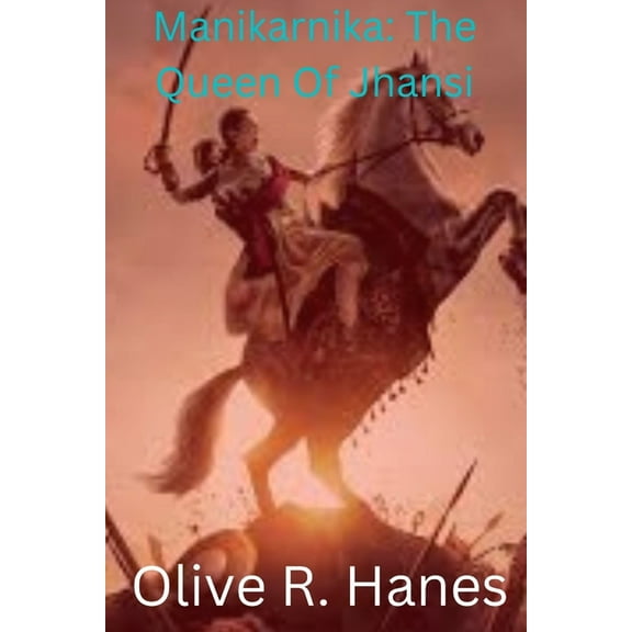 Manikarnika: The Queen Of Jhansi (Paperback) by Olive R Hanes