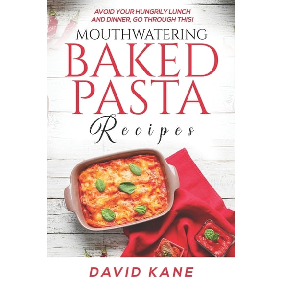 Mouthwatering Baked Pasta Recipes: Avoid your hungrily lunch and dinner, go through this! (Paperback) by David Kane
