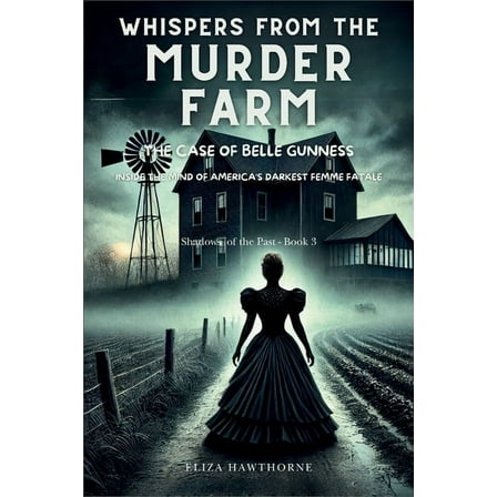 Shadows of the Past Whispers from the Murder Farm: The Case of Belle Gunness: Inside the Mind of America's Darkest Femme Fatale, Book 3, (Paperback)