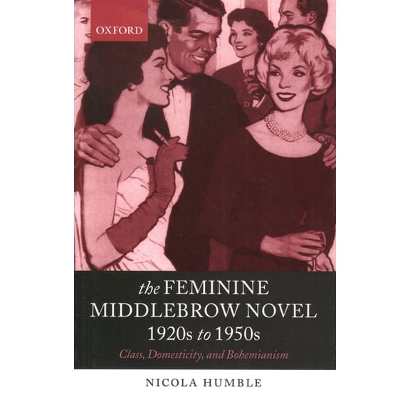 The Feminine Middlebrow Novel, 1920s to 1950s: Class, Domesticity, and Bohemianism, (Paperback)