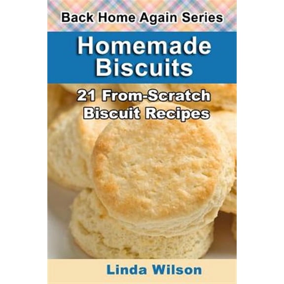 Back Home Again: Homemade Biscuits: 21 From-Scratch Biscuit Recipes (Paperback)