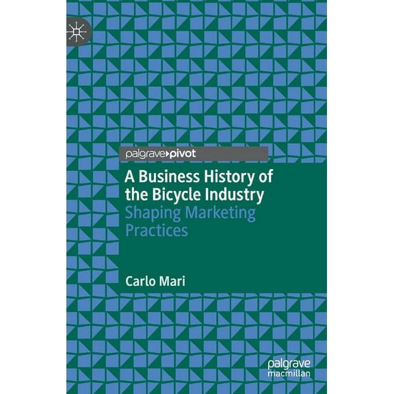 A Business History of the Bicycle Industry: Shaping Marketing Practices, (Hardcover)