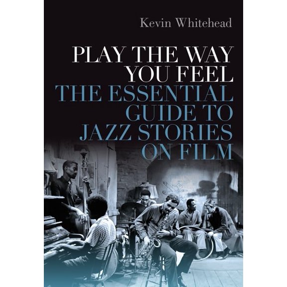 Play the Way You Feel: The Essential Guide to Jazz Stories on Film, (Hardcover)