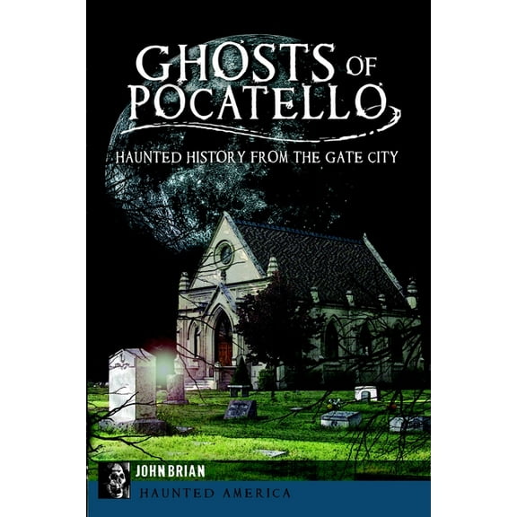 Haunted America Ghosts of Pocatello: Haunted History from the Gate City, (Paperback)
