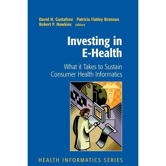 Health Informatics Investing in E-Health: What It Takes to Sustain Consumer Health Informatics, (Paperback)