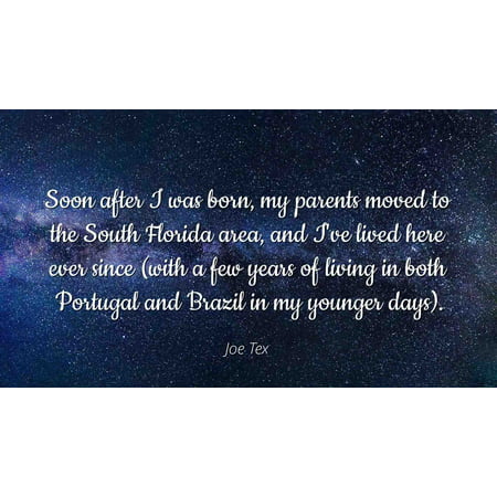 Joe Tex - Famous Quotes Laminated POSTER PRINT 24x20 - Soon after I was born, my parents moved to the South Florida area, and I've lived here ever since (with a few years of living in both Portugal (Best Areas To Live In Florida)