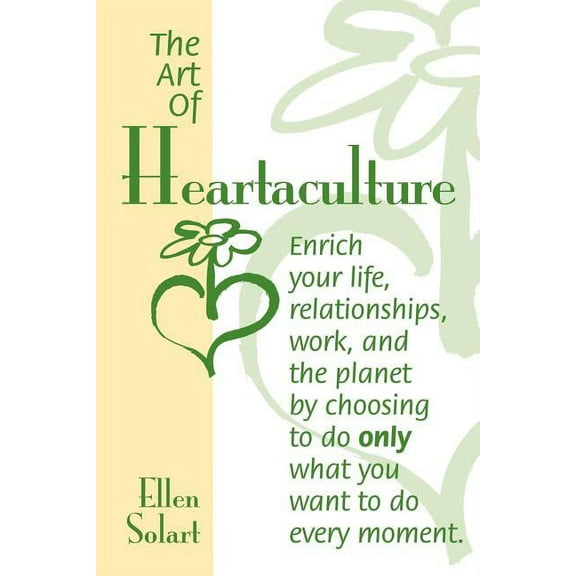 The Art of Heartaculture : Enrich your life, relatoinships, work, and the Planet by choosing to do only what you want to do every moment (Paperback)