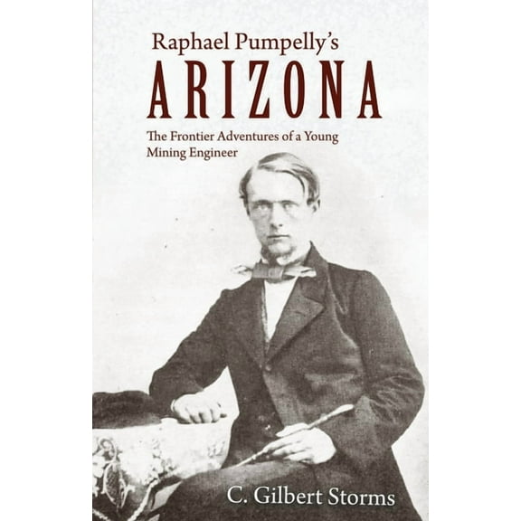 Raphael Pumpelly's Arizona: The Frontier Adventures of a Young Mining Engineer, (Paperback)