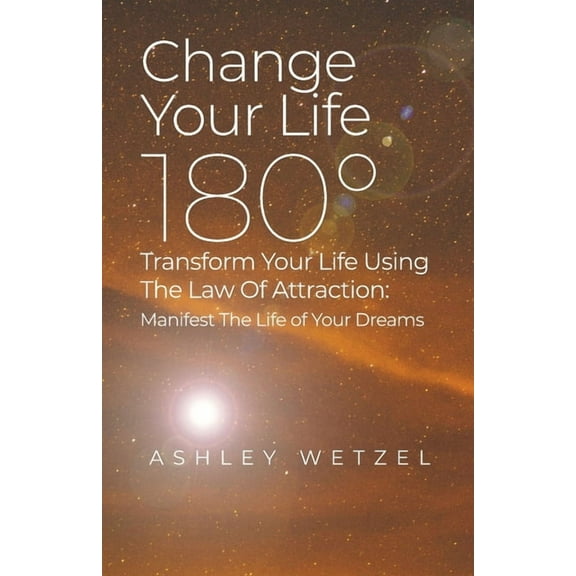 Change Your Life 180°: Transform Your Life Using The Law Of Attraction: Manifest The Life of Your Dreams, (Paperback)
