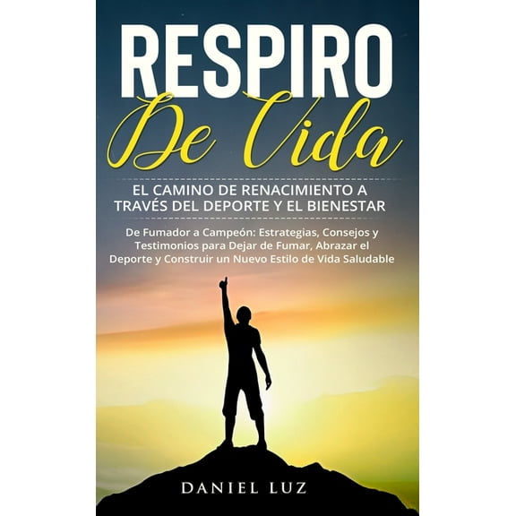 Respiro de Vida: El Camino de Renacimiento a través del Deporte y el Bienestar: De Fumador a Campeón: Estrategias, Conse, (Hardcover)