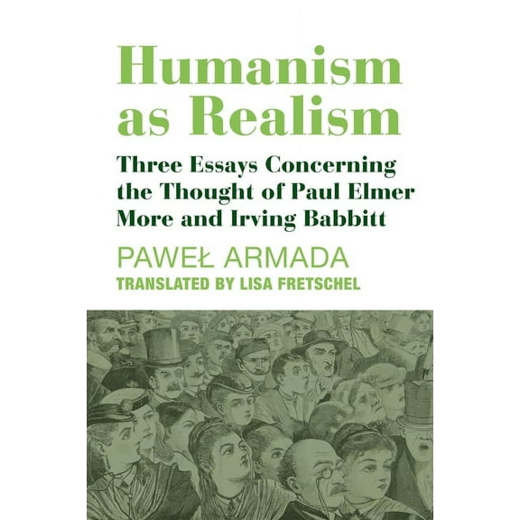 Humanism as Realism : Three Essays Concerning the Thought of Paul Elmer More and Irving Babbitt (Hardcover)