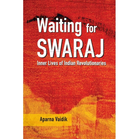 Waiting for Swaraj: Inner Lives of Indian Revolutionaries, (Hardcover)