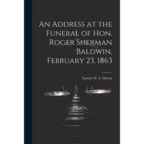 An Address at the Funeral of Hon. Roger Sherman Baldwin, February 23, 1863 (Paperback)