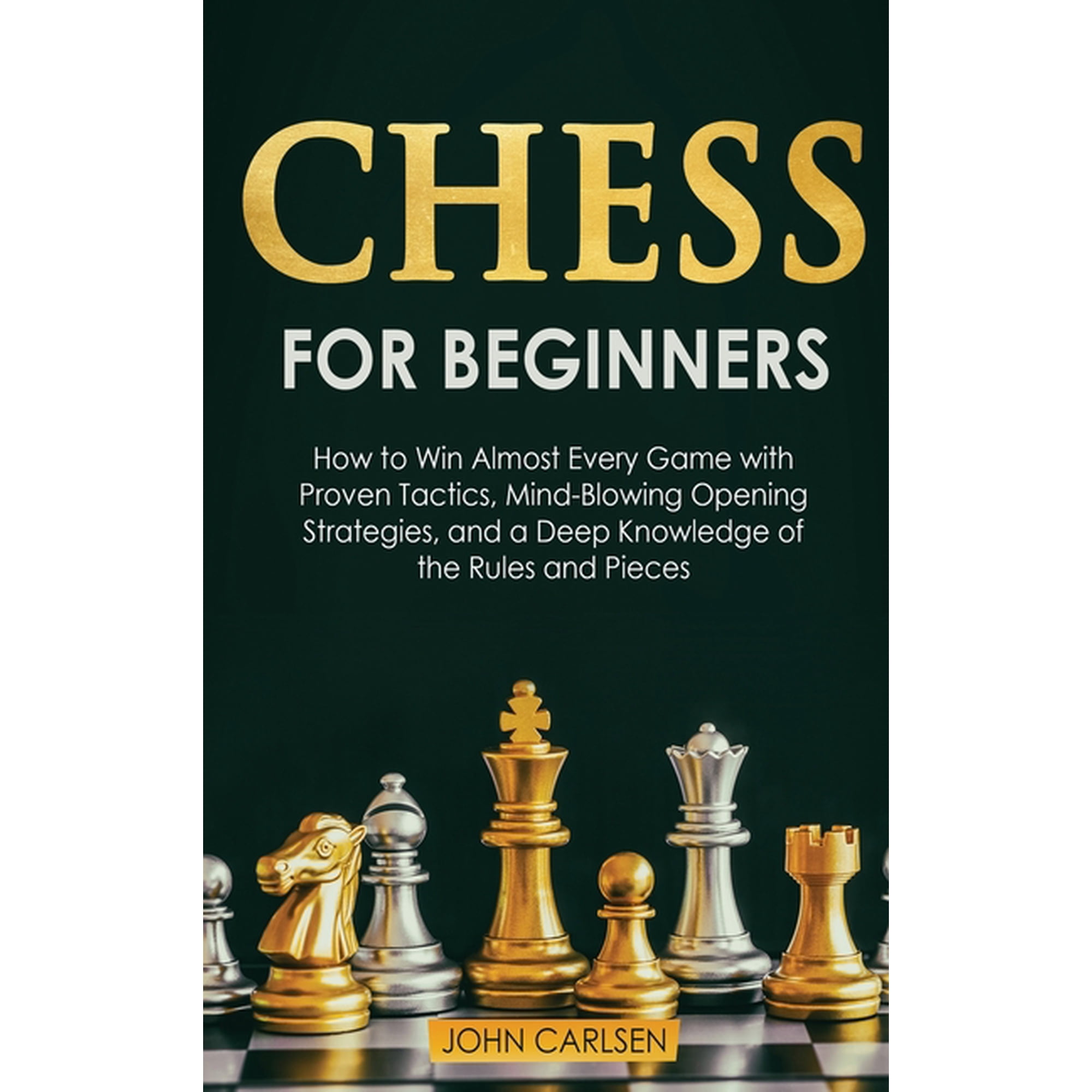 John Carlsen Chess for Beginners: How to Win Almost Every Game with Proven Tactics Mind-Blowing Opening Strategies and a Deep Knowledge of the Rules and Pieces (Hardcover)