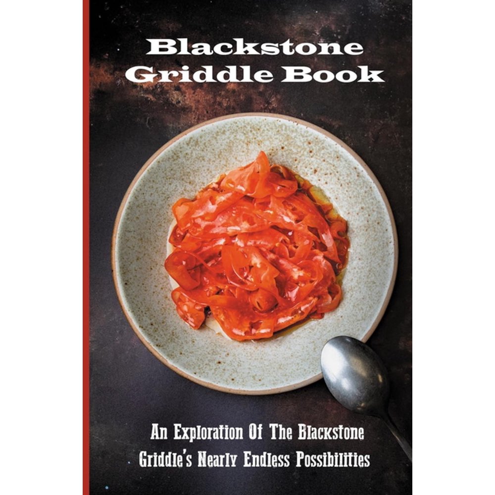 Blackstone Griddle Book An Exploration Of The Blackstone Griddle's Nearly Endless Possibilities