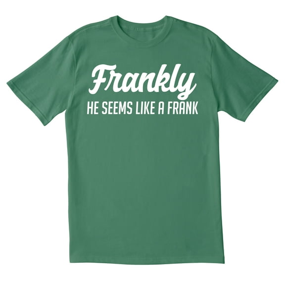 TotallyTorn Frankly He Seems Like a Frank Novelty Sarcastic Funny Mens Graphic T Shirts