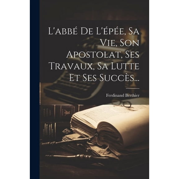 L'abbé De L'épée, Sa Vie, Son Apostolat, Ses Travaux, Sa Lutte Et Ses Succès... (Paperback)