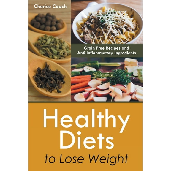 Healthy Diets to Lose Weight: Grain Free Recipes and Anti Inflammatory Ingredients, (Paperback)