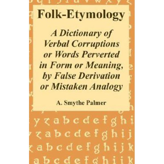 Pre-Owned Folk-Etymology: A Dictionary of Verbal Corruptions or Words Perverted in Form or Meaning, by False Derivation or Mistaken Analogy (Paperback) 1410221547 9781410221544