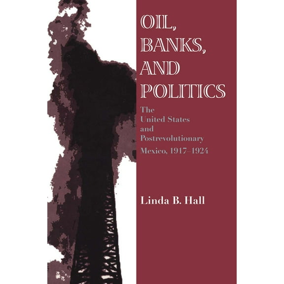 Oil, Banks, and Politics: The United States and Postrevolutionary Mexico, 1917-1924, (Paperback)