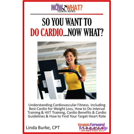 So You Want To Do Cardio...Now What? Step-by-Step Instructions & Essential Info That Truly Simplify How to Do Cardio, Including Sample Workouts! - (What's The Best Cardio Workout)