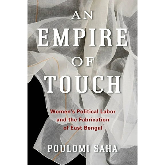 Gender and Culture An Empire of Touch: Women's Political Labor and the Fabrication of East Bengal, (Hardcover)