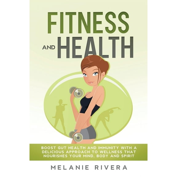 Fitness and Health : Boost gut health and immunity with a delicious approach to wellness that nourishes your mind, body and spirit. (Paperback)