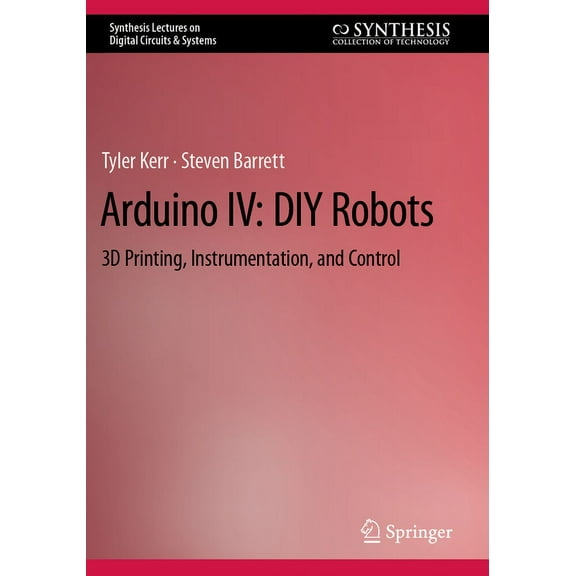 Synthesis Lectures on Digital Circuits & Arduino IV: DIY Robots: 3D Printing, Instrumentation, and Control, (Paperback)