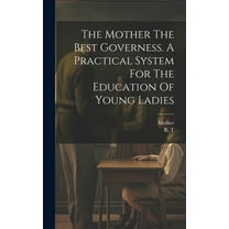 The Mother The Best Governess. A Practical System For The Education Of Young Ladies (Hardcover)