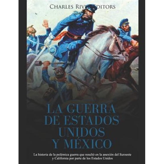La Guerra de Estados Unidos y México: La historia de la polémica guerra que resultó en la anexión (Paperback) by Areani Moros, Charles River